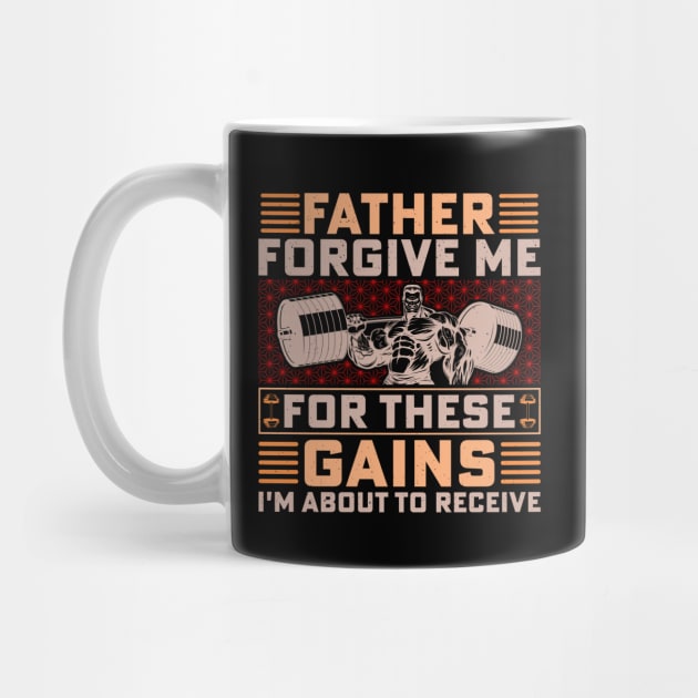 Father forgive me for these gains I am about to receive; workout; exercise; weights; gains; funny; gym; weightlifter; bodybuilder; muscles; gym shirt; fit; CrossFit; power lifter;  lift weights; shirt for Dad; gift for Dad; father's day gift; father; by Be my good time